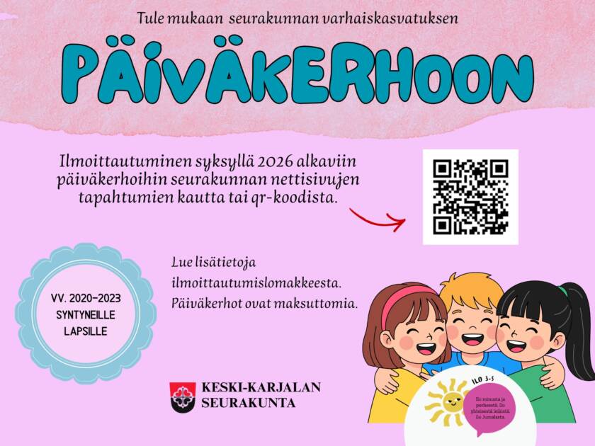 Tekstissä sanotaan. Tule mukaan seurakunnan päiväkerhoon. Ilmoittautuminen syksyllä 2026 alkaviin päiväkerhoihin seurakunnan nettisivujen tapahtumien kautta tai QR-koodista. Lue lisätietoja ilmoittautumislomakkeesta. Päiväkerhot ovat maksuttomia. Vuosina 2020-2023 syntyneille. Kuvassa on QR-koodi, Keski-Karjalan seurakunnan ja kirkon Polku-toimintamallin logot. Oikeassa alareunassa on piirroskuva kolmesta lapsesta.