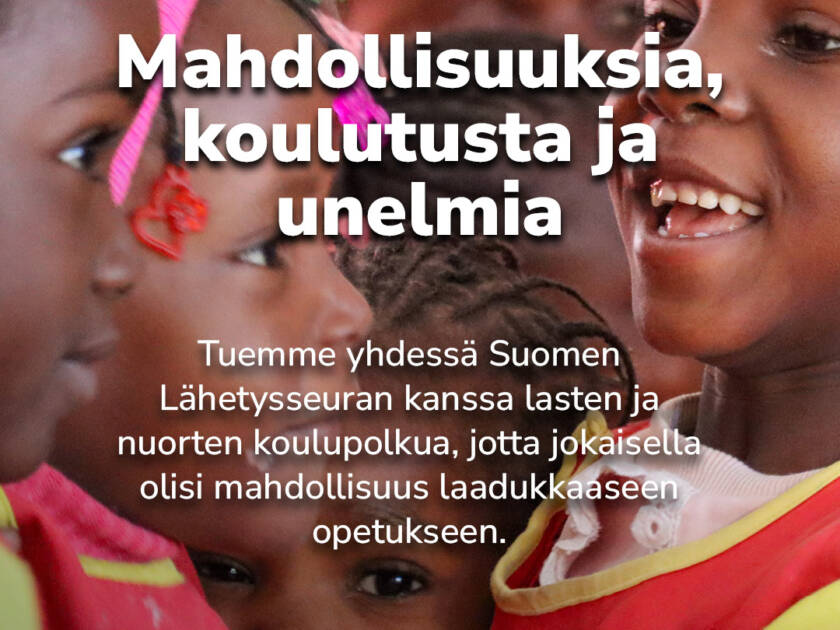 kuvassa lapsia ja teksti: Mahdollisuuksia, koulutusta ja unelmia. Tuemme yhdessä Suomen Lähetysseuran kanssa lasten ja nuorten koulupolkua, jotta jokaisella olisi mahdollisuus laadukkaaseen opetukseen.